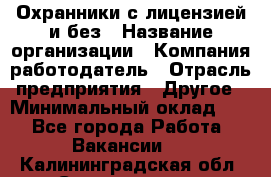 Охранники с лицензией и без › Название организации ­ Компания-работодатель › Отрасль предприятия ­ Другое › Минимальный оклад ­ 1 - Все города Работа » Вакансии   . Калининградская обл.,Светлогорск г.